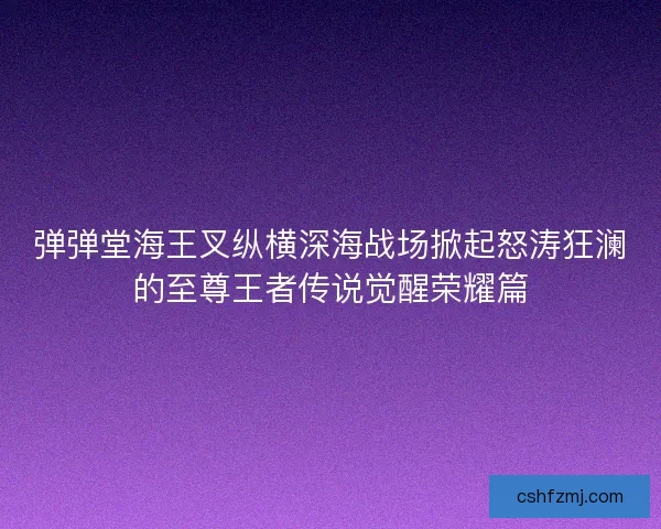 弹弹堂海王叉纵横深海战场掀起怒涛狂澜的至尊王者传说觉醒荣耀篇