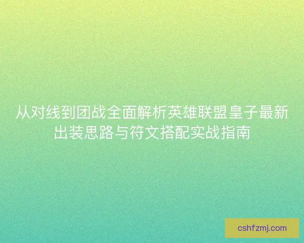 从对线到团战全面解析英雄联盟皇子最新出装思路与符文搭配实战指南