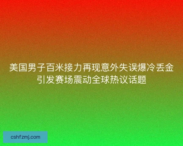 美国男子百米接力再现意外失误爆冷丢金引发赛场震动全球热议话题